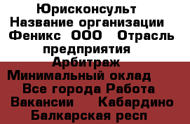 Юрисконсульт › Название организации ­ Феникс, ООО › Отрасль предприятия ­ Арбитраж › Минимальный оклад ­ 1 - Все города Работа » Вакансии   . Кабардино-Балкарская респ.